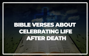 35 Bible Verses About Celebrating Life After Death - Bible Repository